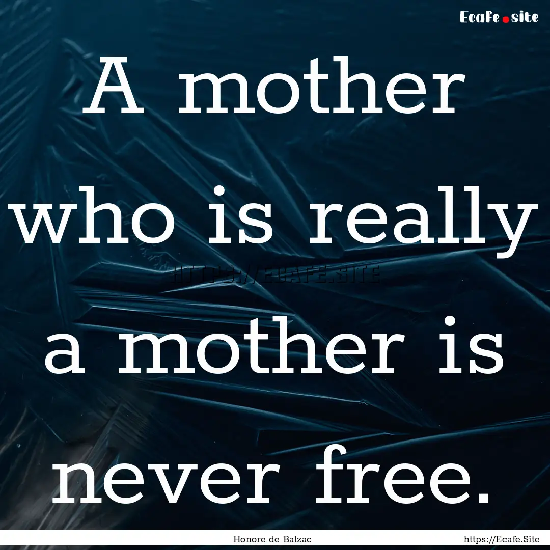 A mother who is really a mother is never.... : Quote by Honore de Balzac