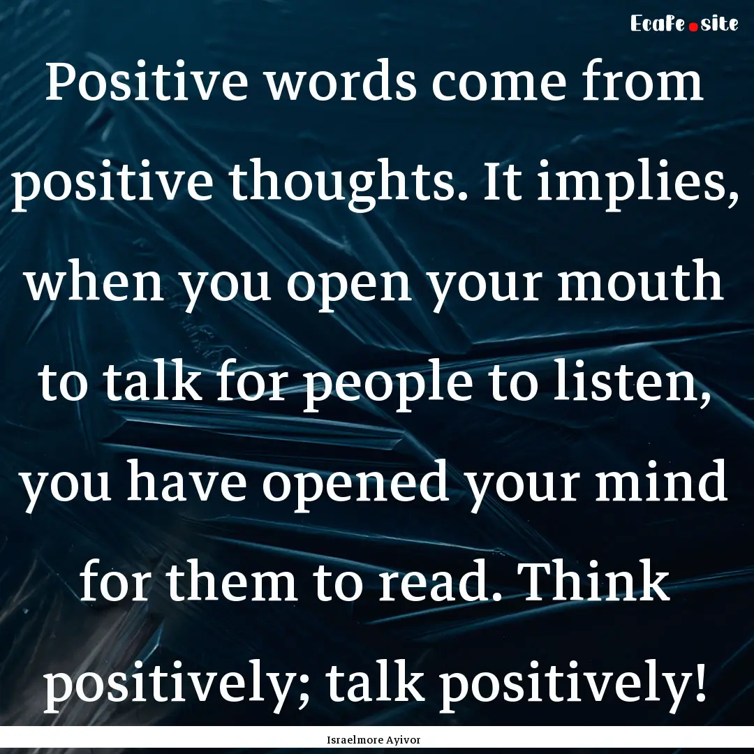 Positive words come from positive thoughts..... : Quote by Israelmore Ayivor