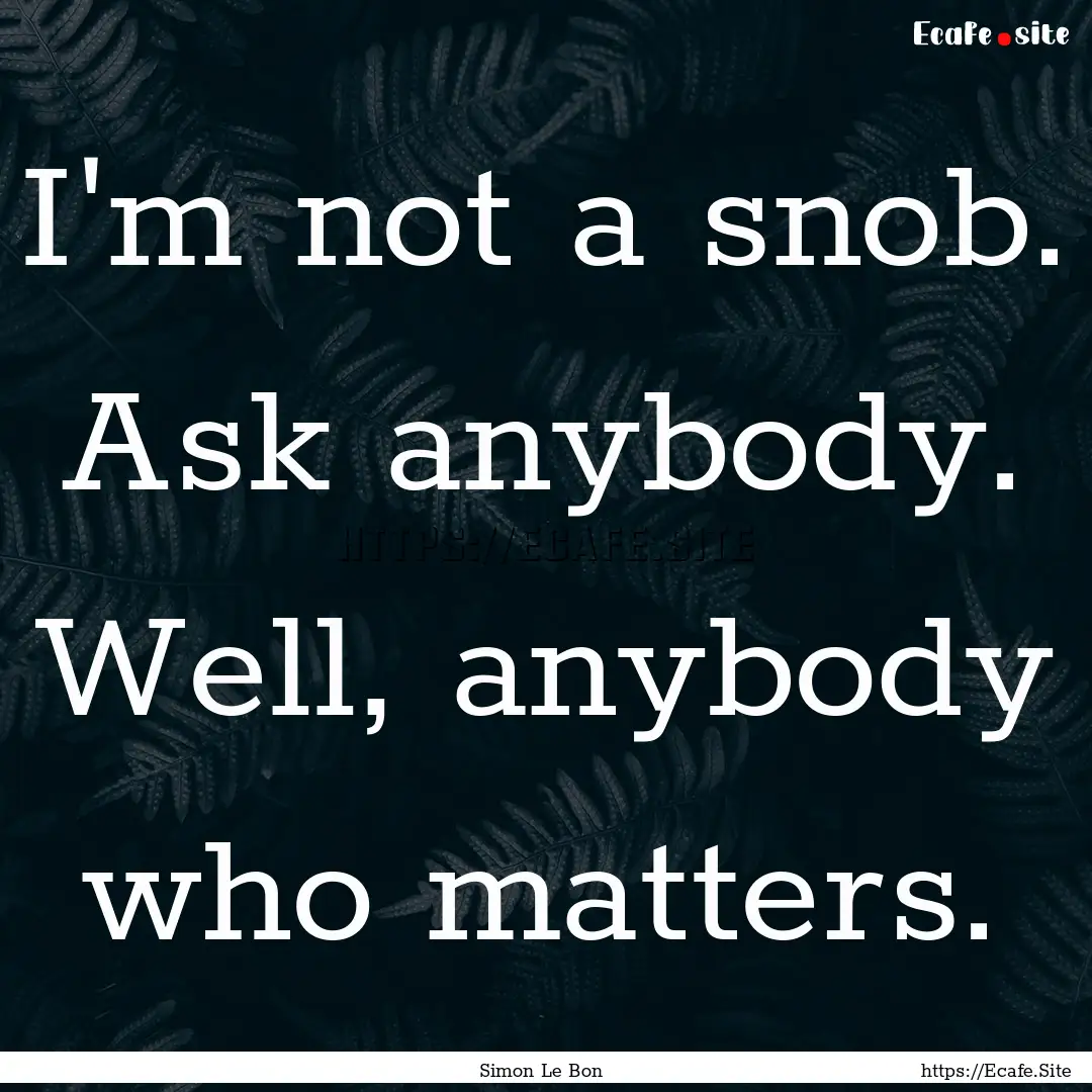 I'm not a snob. Ask anybody. Well, anybody.... : Quote by Simon Le Bon