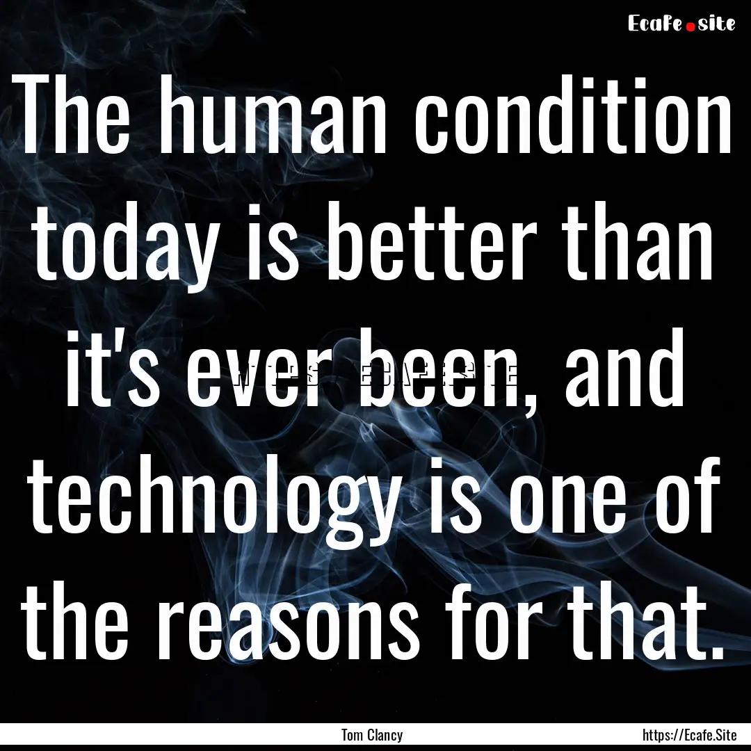 The human condition today is better than.... : Quote by Tom Clancy