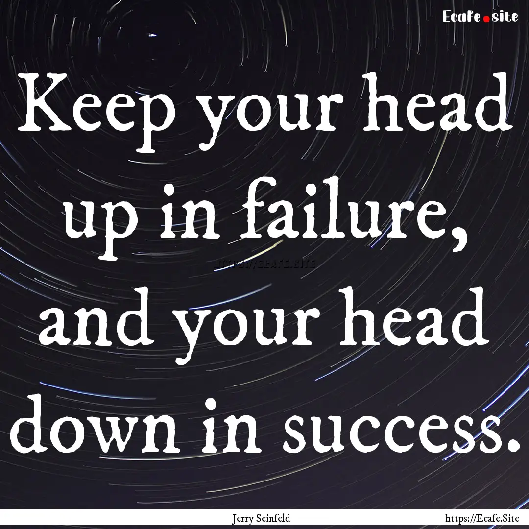 Keep your head up in failure, and your head.... : Quote by Jerry Seinfeld