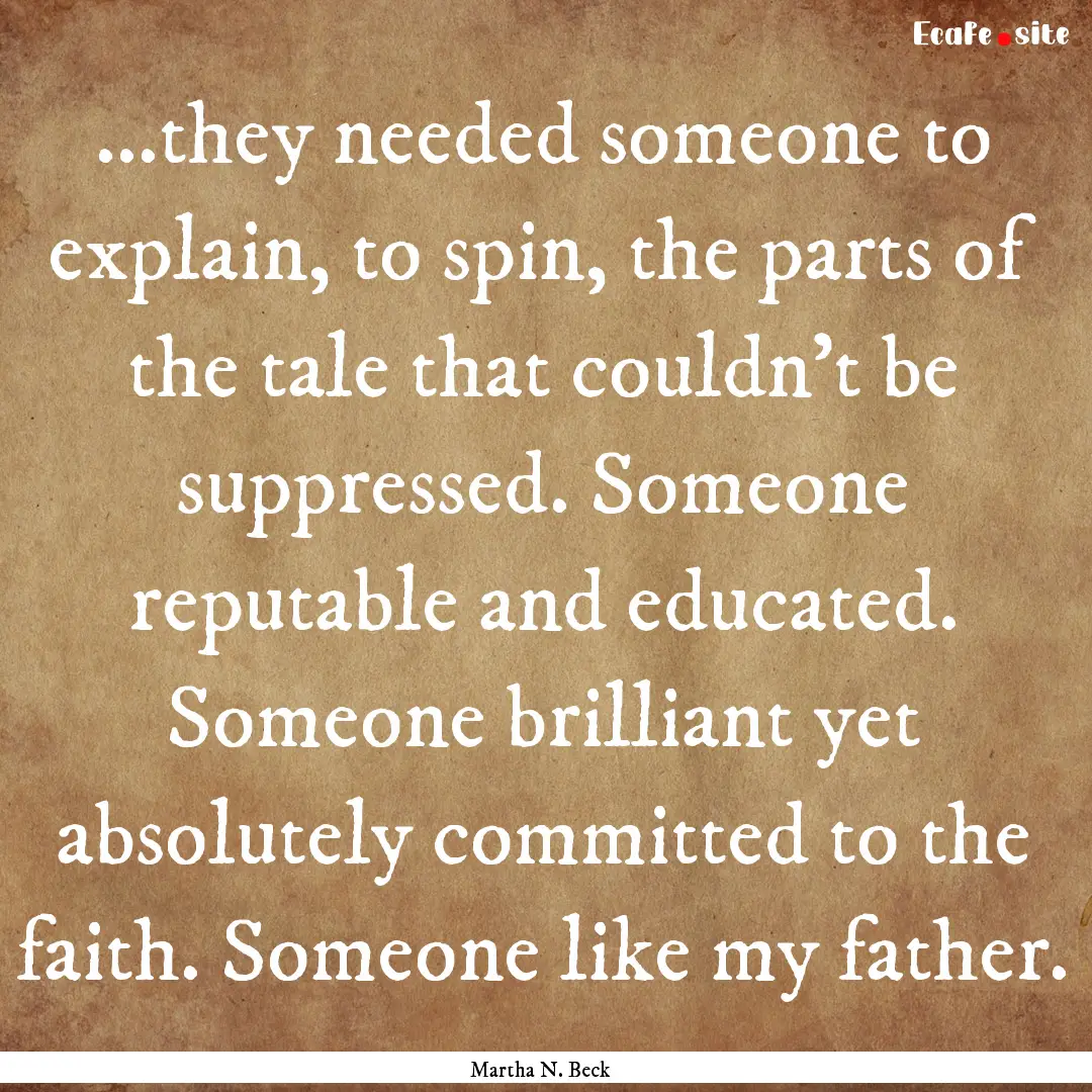 ...they needed someone to explain, to spin,.... : Quote by Martha N. Beck