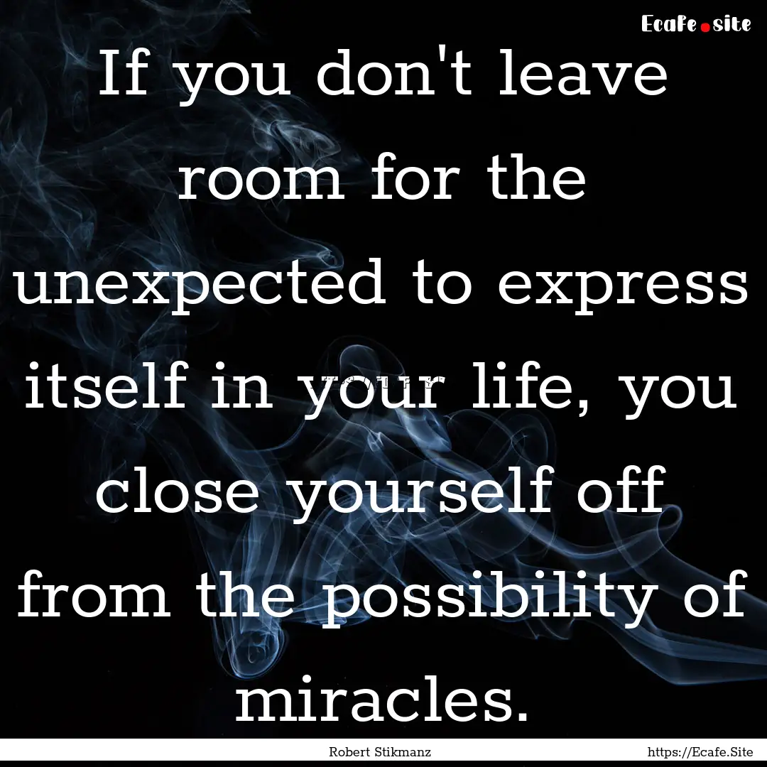 If you don't leave room for the unexpected.... : Quote by Robert Stikmanz