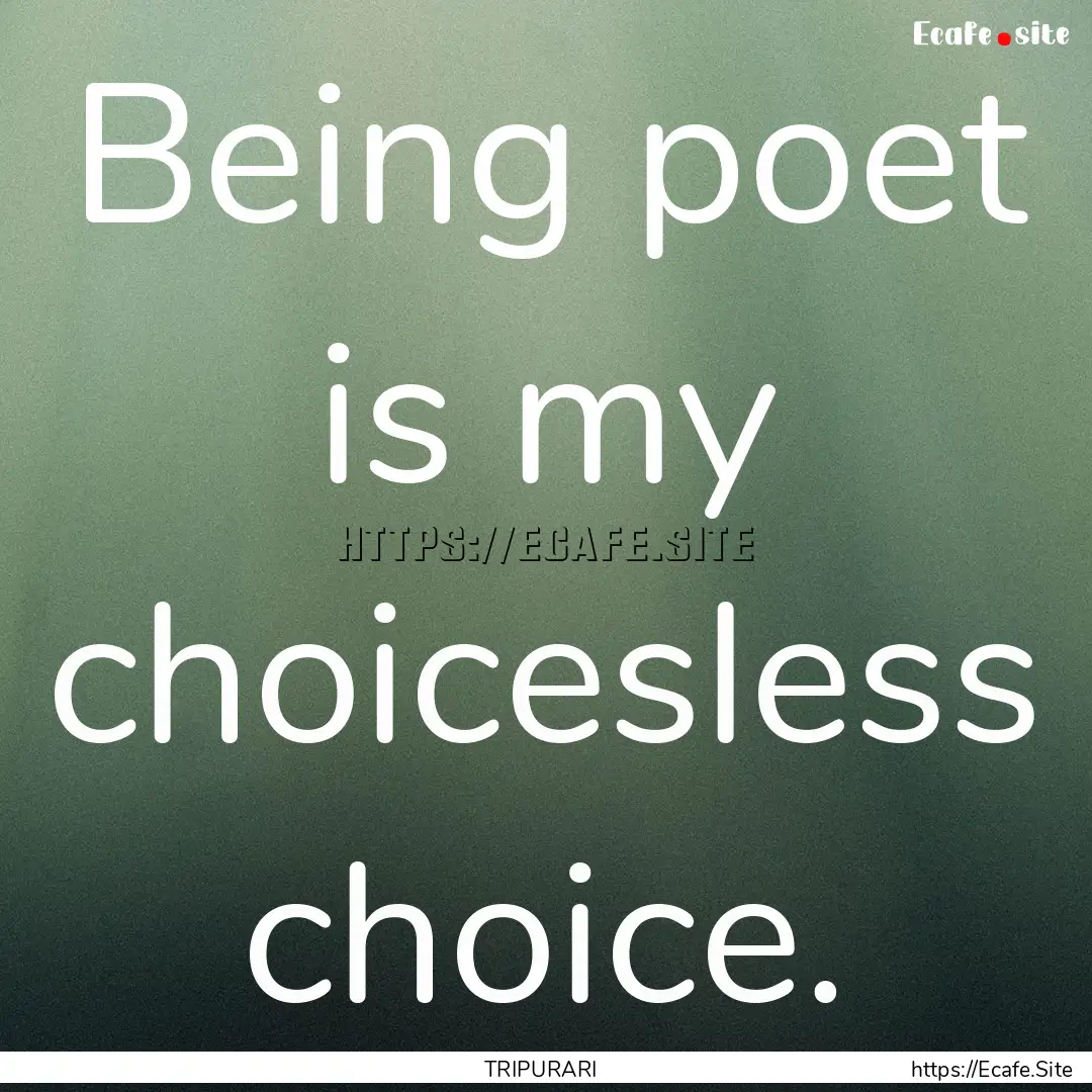 Being poet is my choicesless choice. : Quote by TRIPURARI