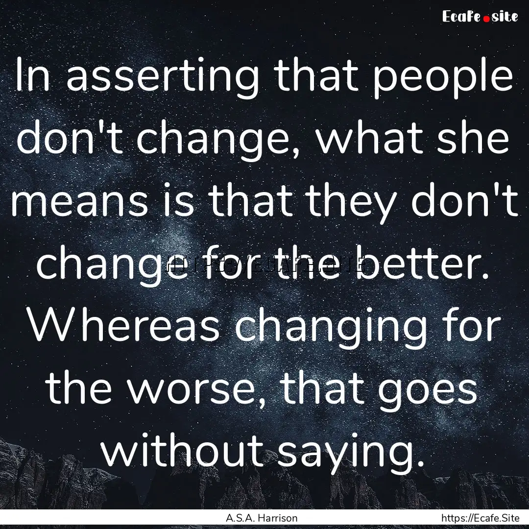 In asserting that people don't change, what.... : Quote by A.S.A. Harrison