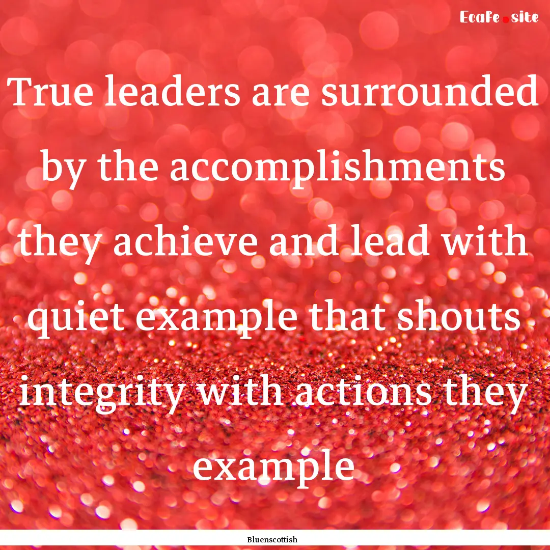 True leaders are surrounded by the accomplishments.... : Quote by Bluenscottish