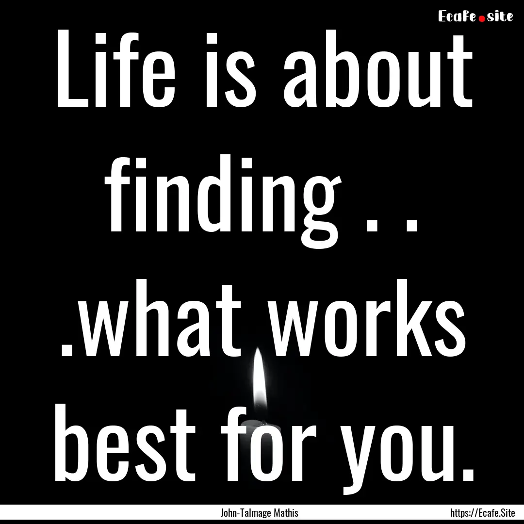 Life is about finding . . .what works best.... : Quote by John-Talmage Mathis