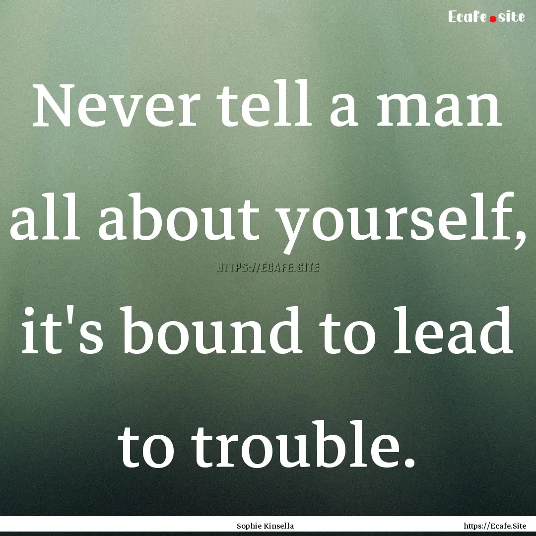 Never tell a man all about yourself, it's.... : Quote by Sophie Kinsella