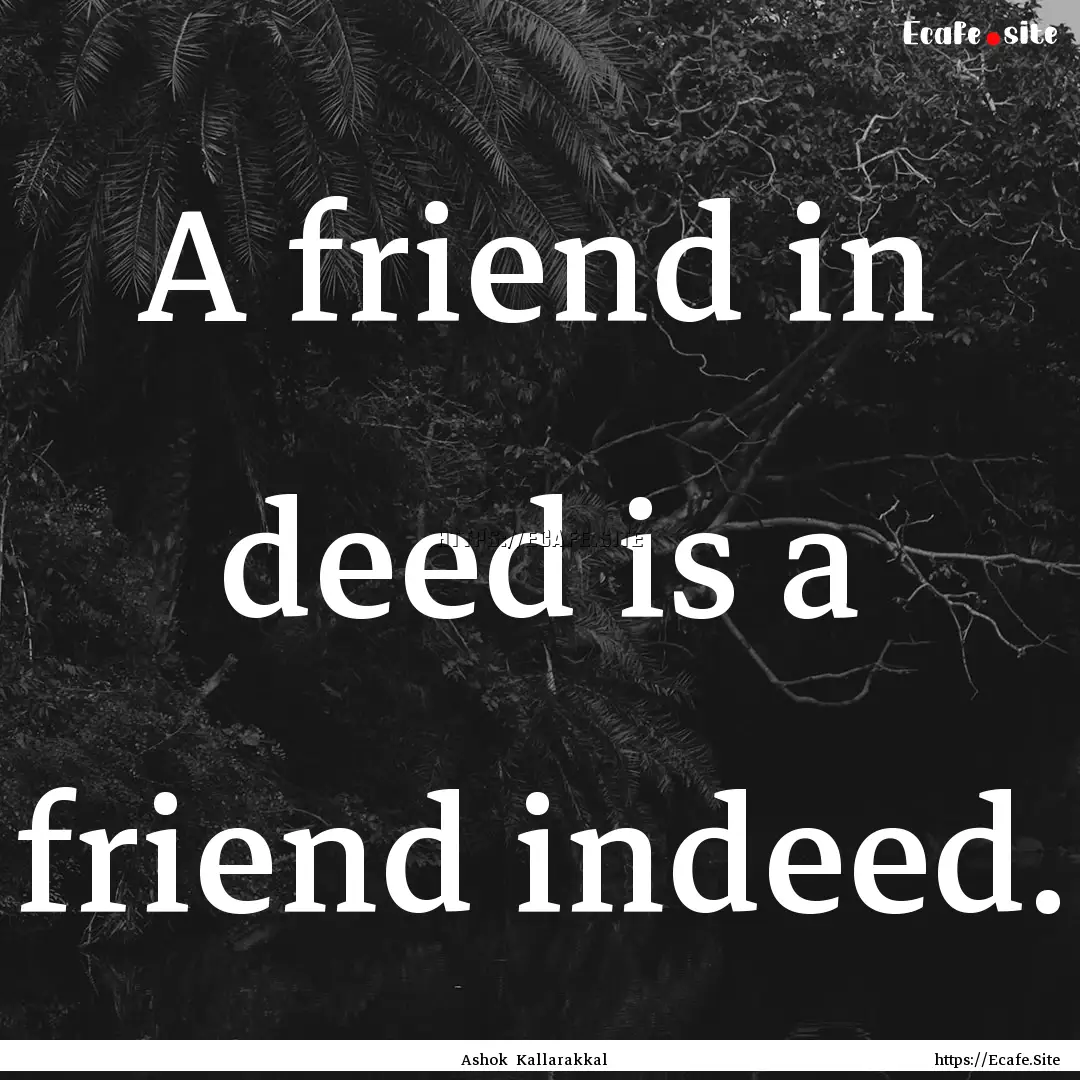 A friend in deed is a friend indeed. : Quote by Ashok Kallarakkal