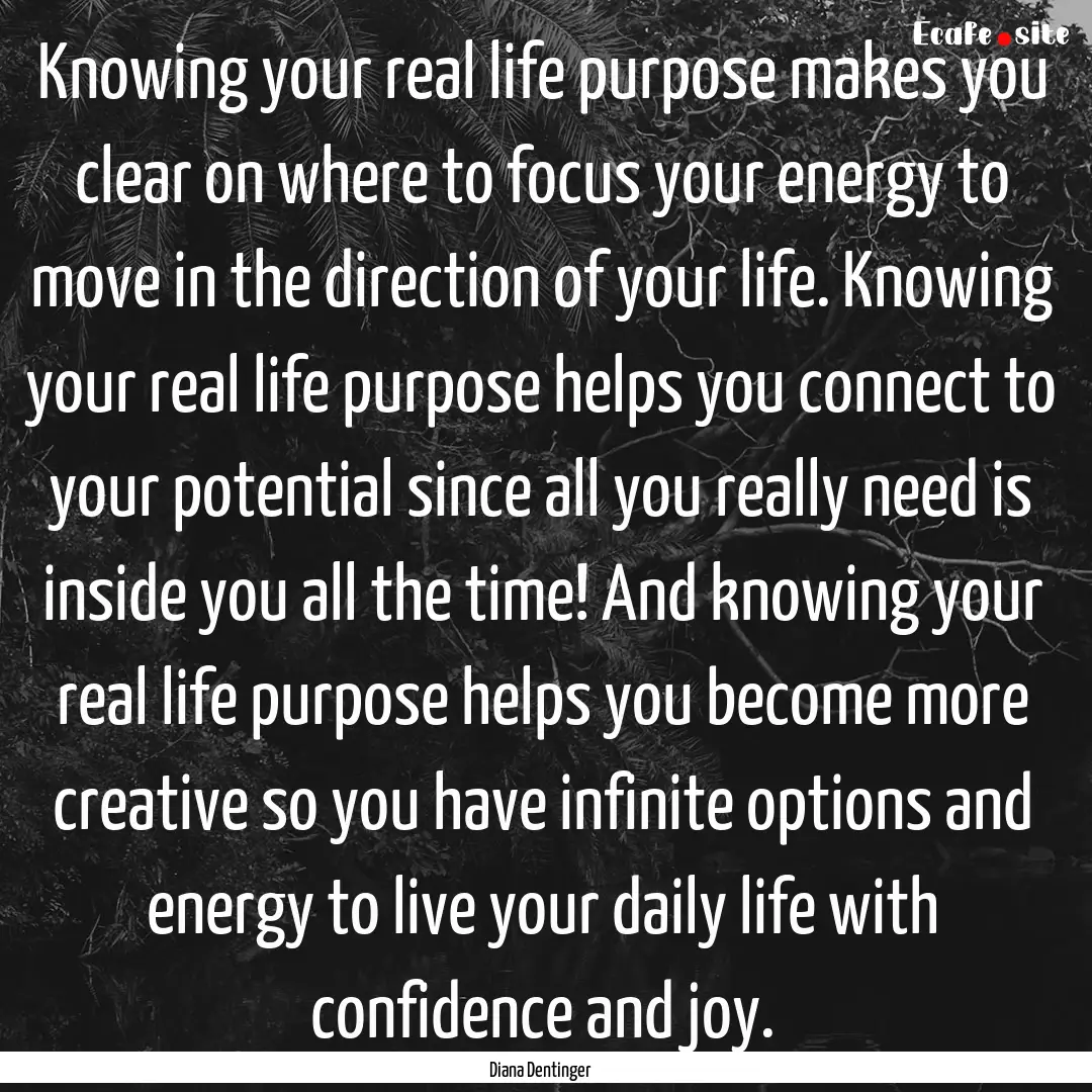 Knowing your real life purpose makes you.... : Quote by Diana Dentinger