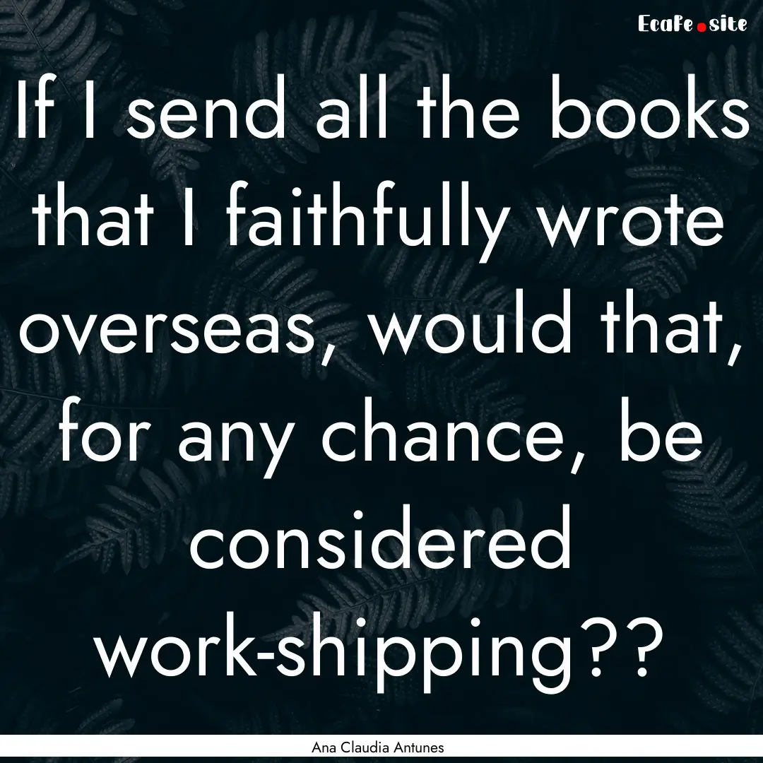 If I send all the books that I faithfully.... : Quote by Ana Claudia Antunes