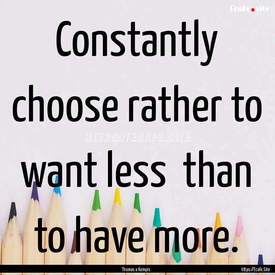 Constantly choose rather to want less than.... : Quote by Thomas a Kempis