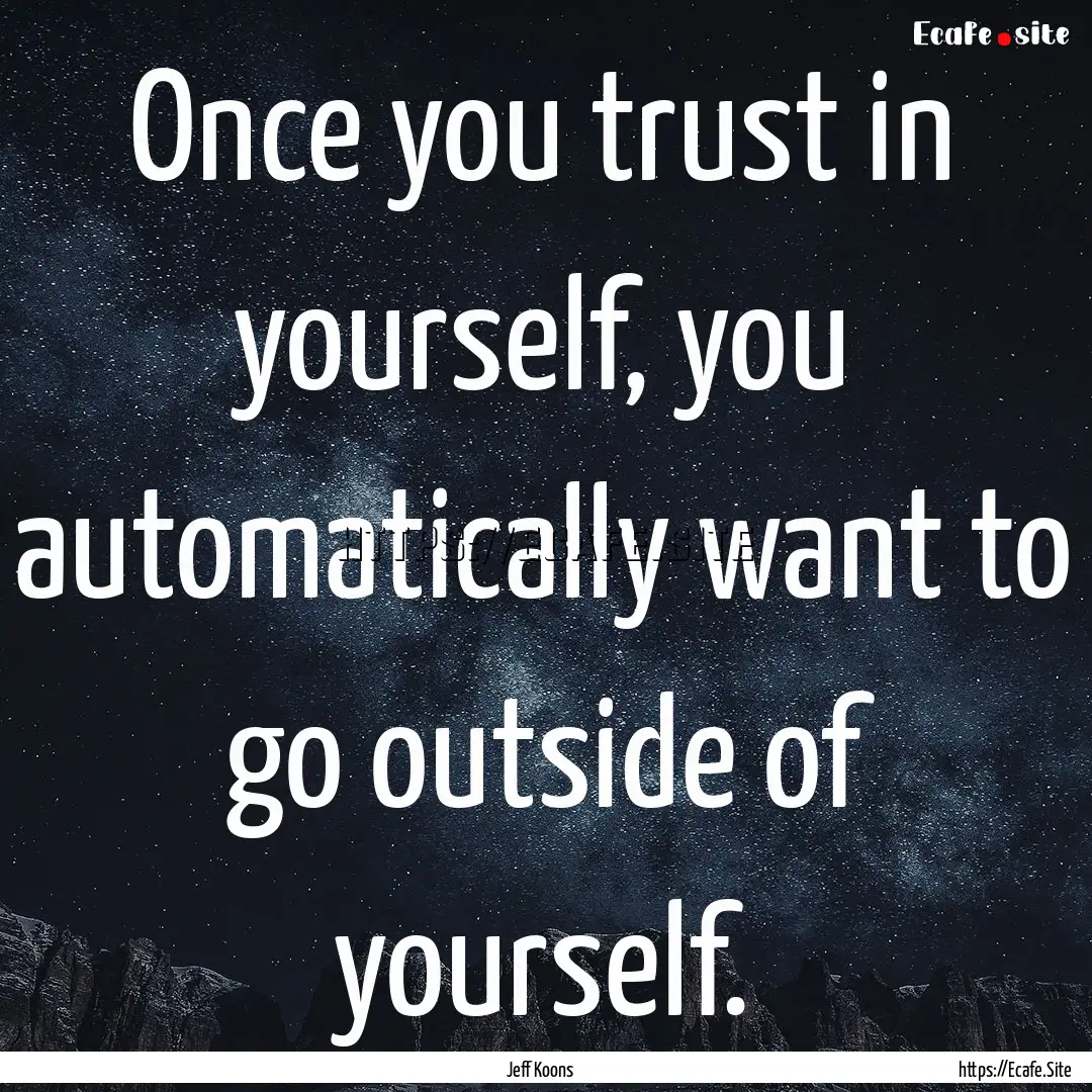 Once you trust in yourself, you automatically.... : Quote by Jeff Koons