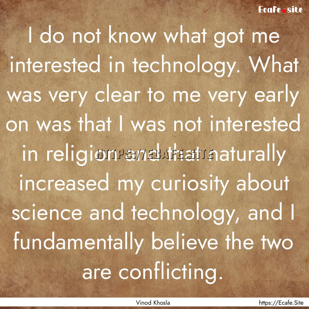 I do not know what got me interested in technology..... : Quote by Vinod Khosla