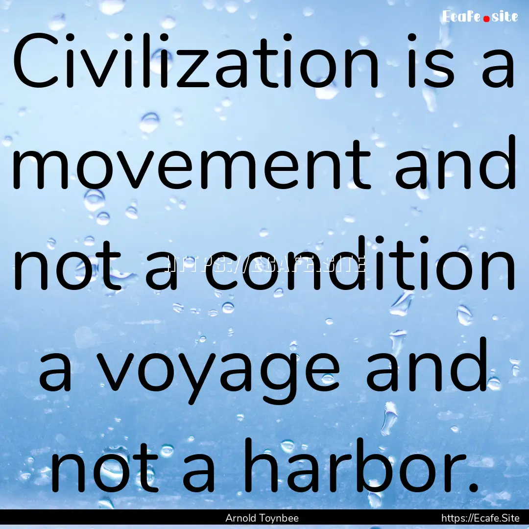 Civilization is a movement and not a condition.... : Quote by Arnold Toynbee