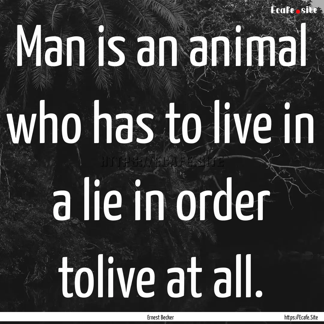 Man is an animal who has to live in a lie.... : Quote by Ernest Becker