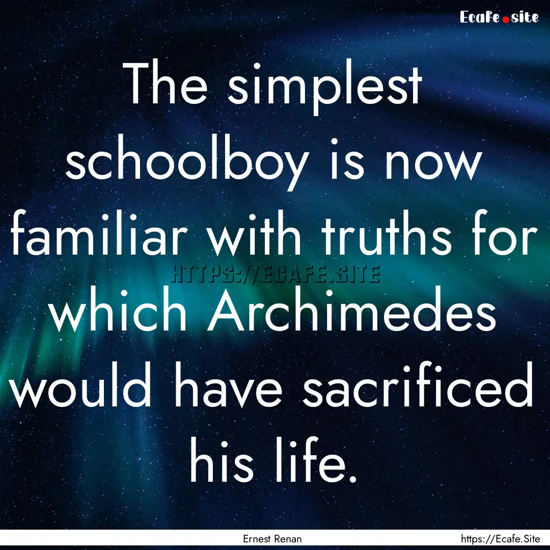 The simplest schoolboy is now familiar with.... : Quote by Ernest Renan