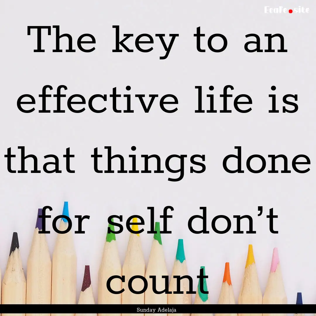 The key to an effective life is that things.... : Quote by Sunday Adelaja