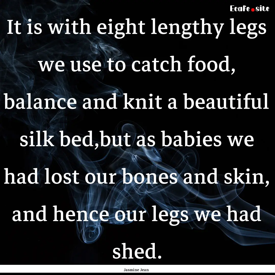 It is with eight lengthy legs we use to catch.... : Quote by Jasmine Jean