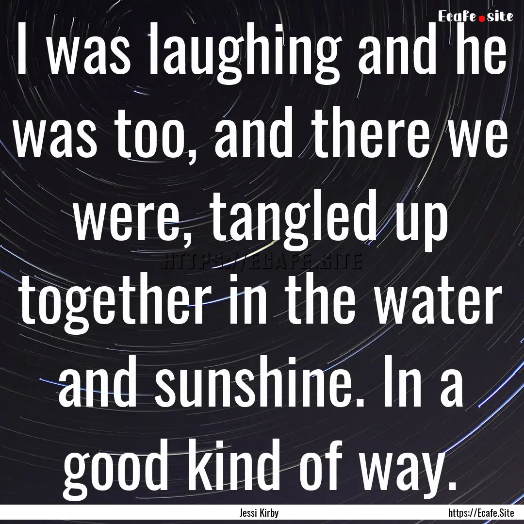 I was laughing and he was too, and there.... : Quote by Jessi Kirby