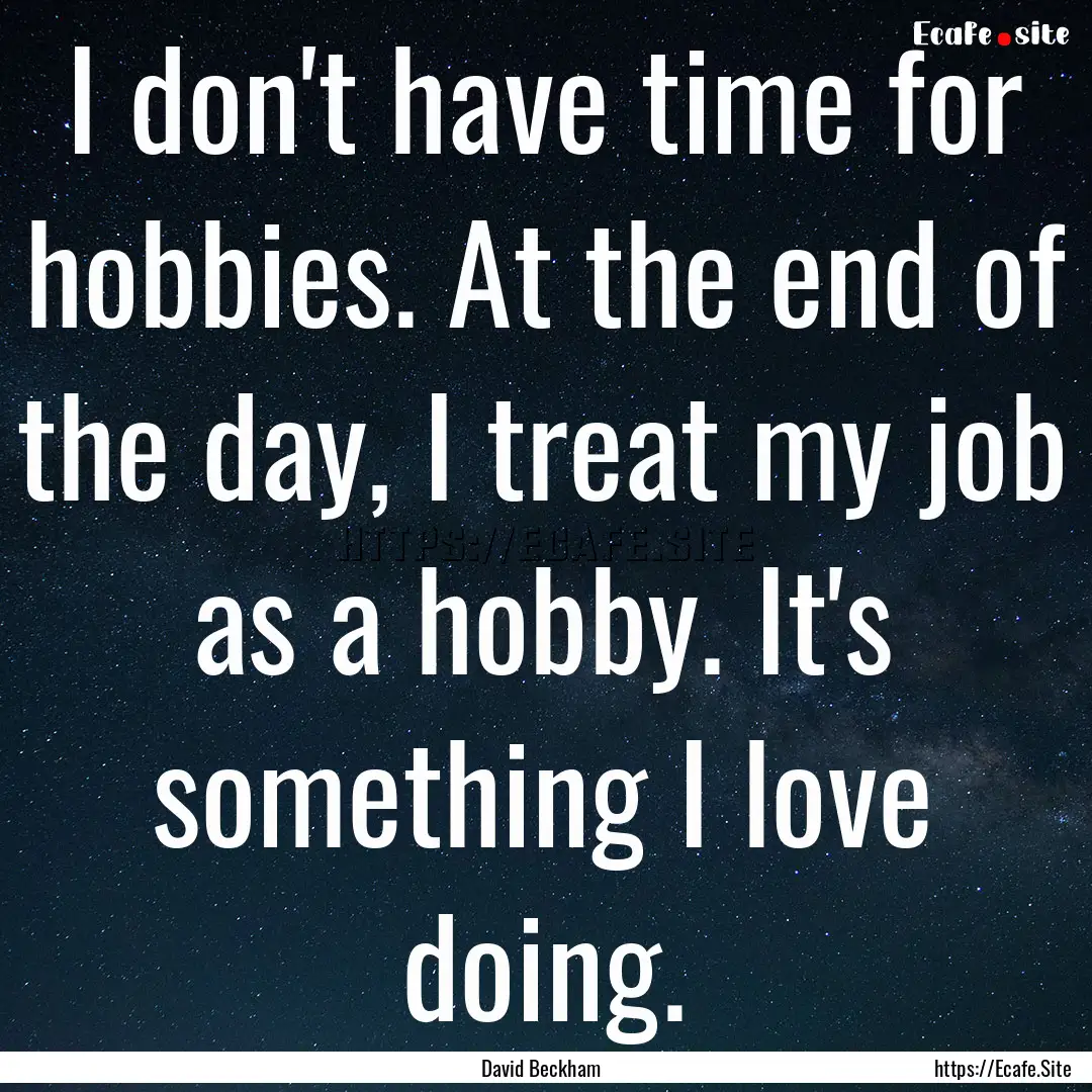 I don't have time for hobbies. At the end.... : Quote by David Beckham