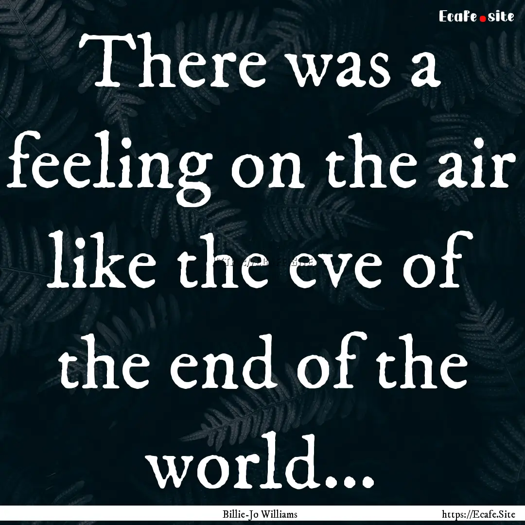 There was a feeling on the air like the eve.... : Quote by Billie-Jo Williams