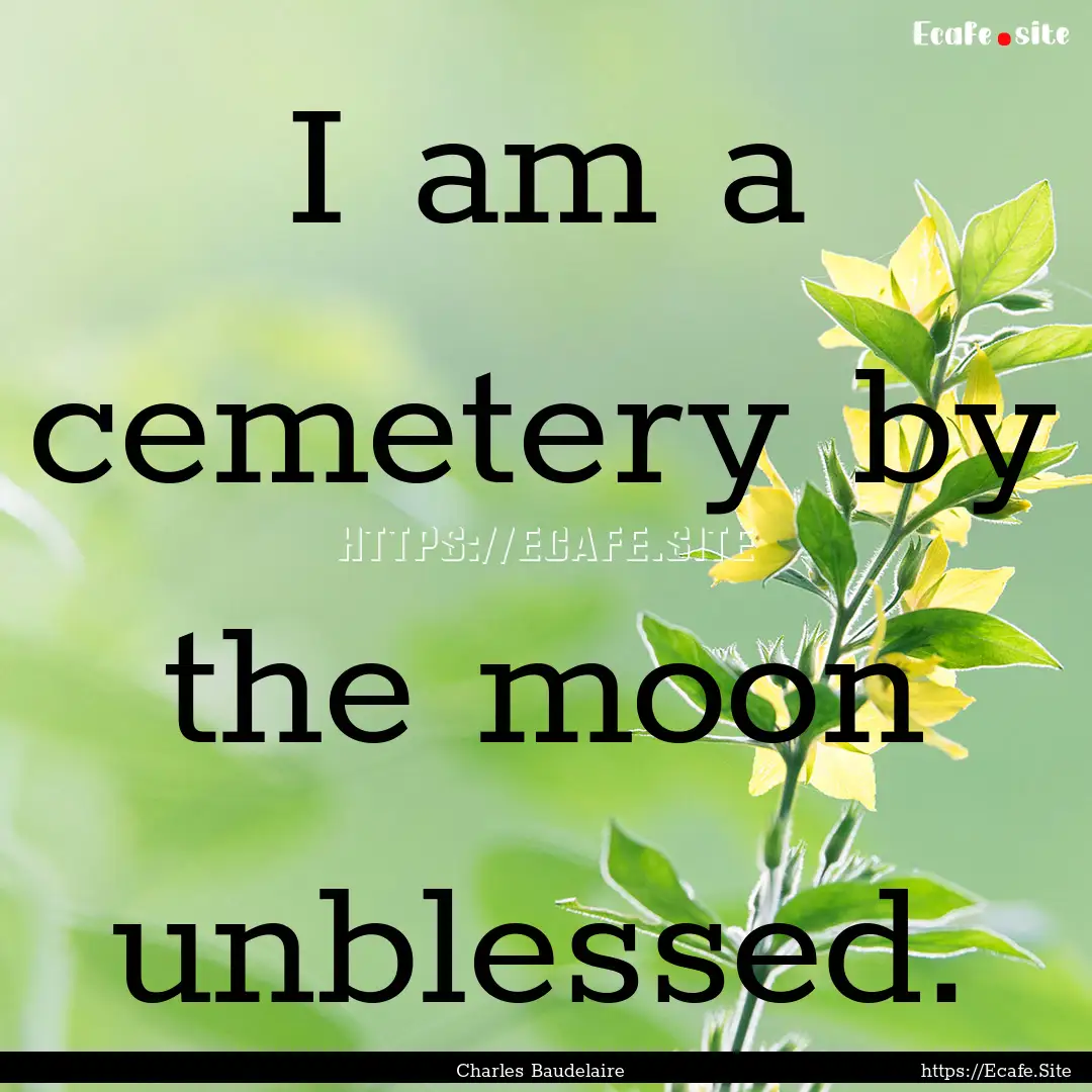 I am a cemetery by the moon unblessed. : Quote by Charles Baudelaire