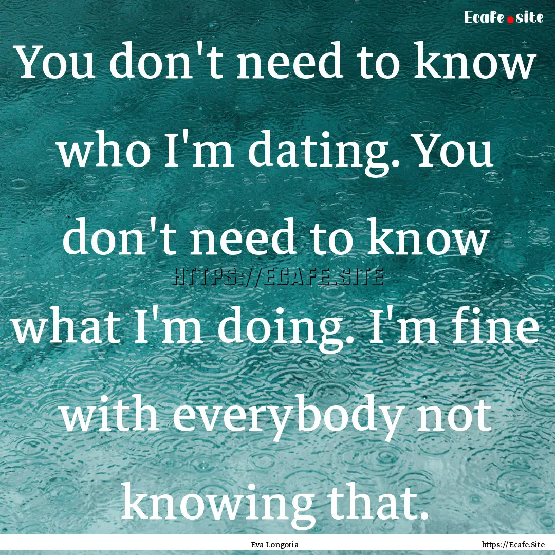 You don't need to know who I'm dating. You.... : Quote by Eva Longoria