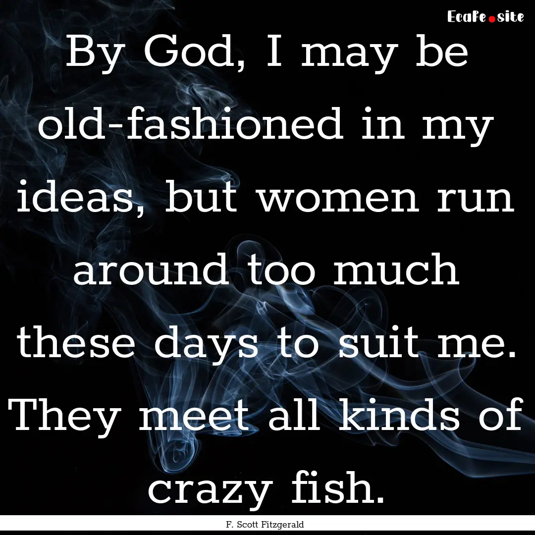 By God, I may be old-fashioned in my ideas,.... : Quote by F. Scott Fitzgerald