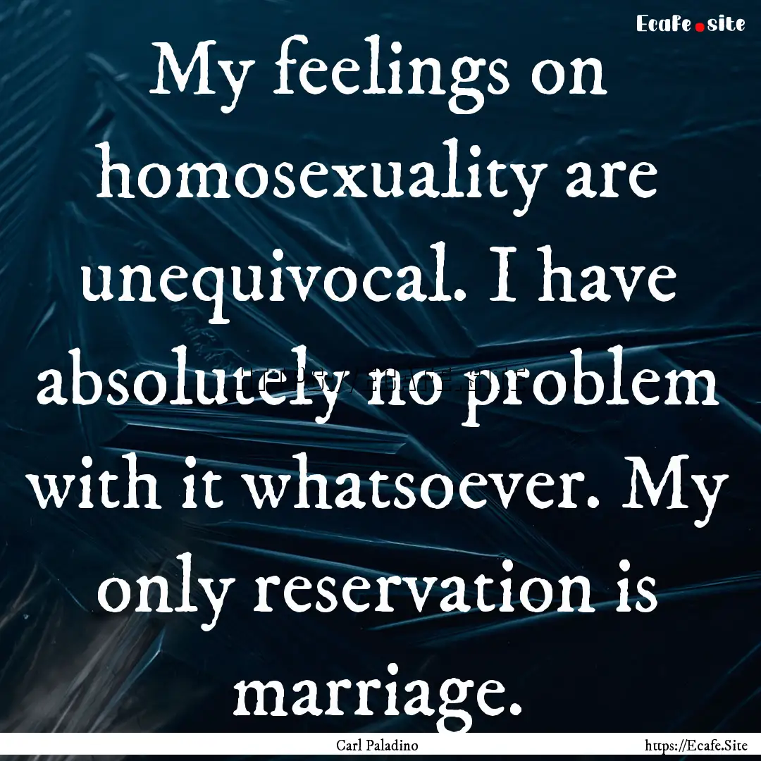 My feelings on homosexuality are unequivocal..... : Quote by Carl Paladino