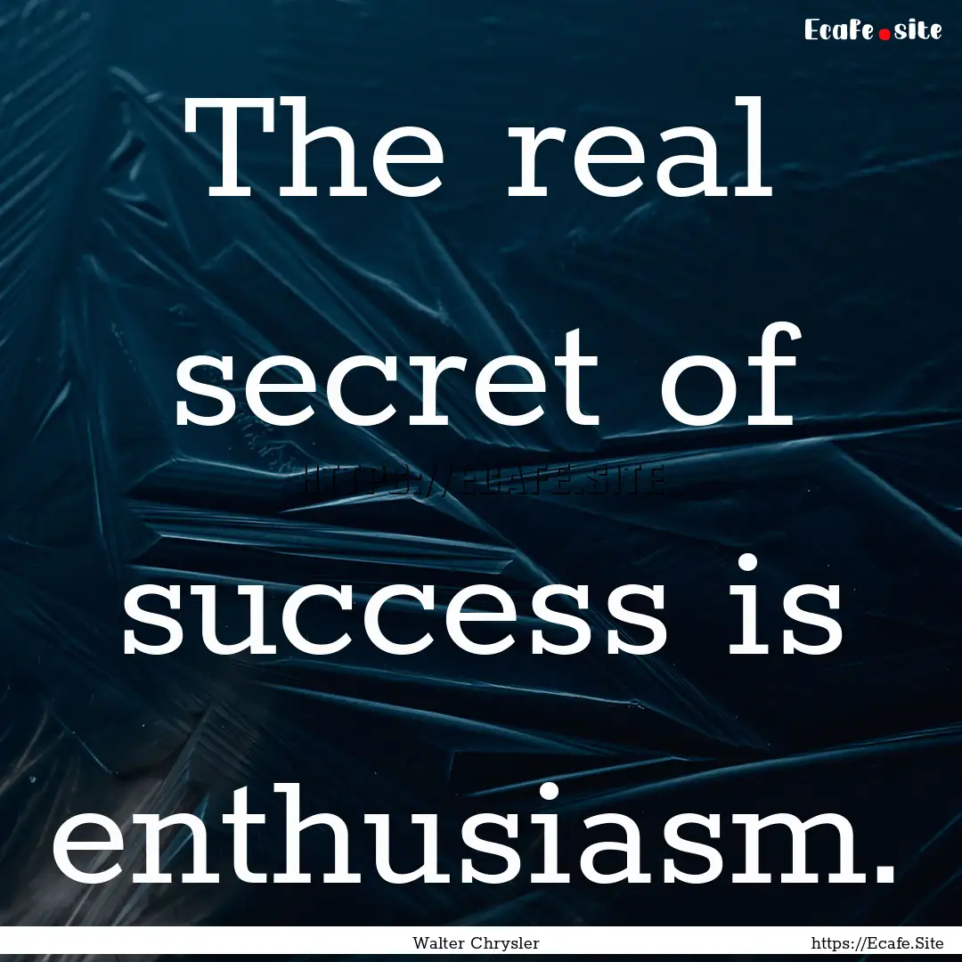 The real secret of success is enthusiasm..... : Quote by Walter Chrysler