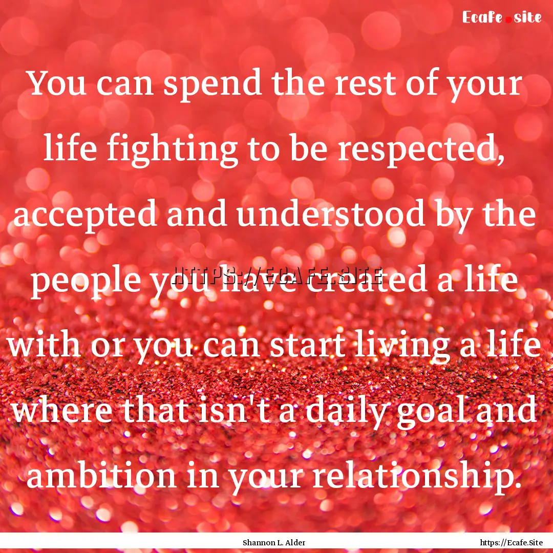 You can spend the rest of your life fighting.... : Quote by Shannon L. Alder