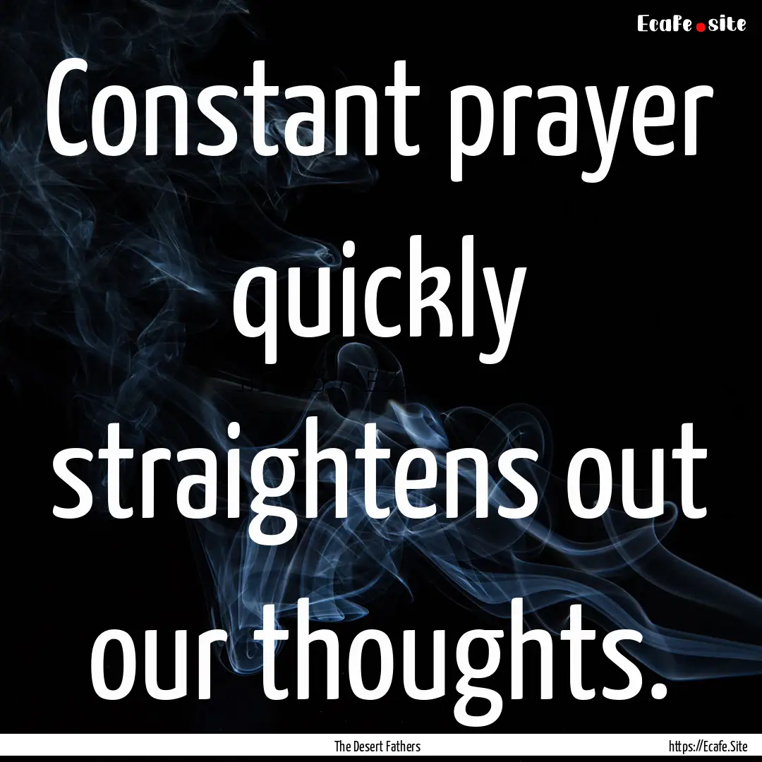 Constant prayer quickly straightens out our.... : Quote by The Desert Fathers