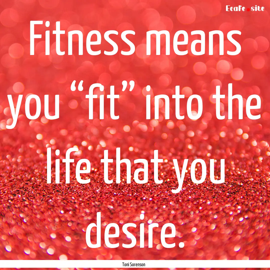 Fitness means you “fit” into the life.... : Quote by Toni Sorenson