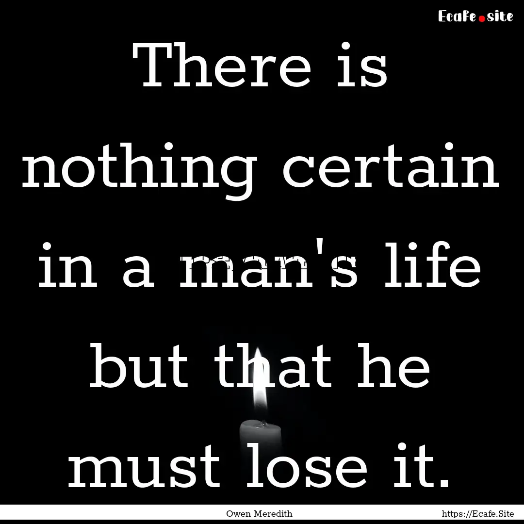 There is nothing certain in a man's life.... : Quote by Owen Meredith