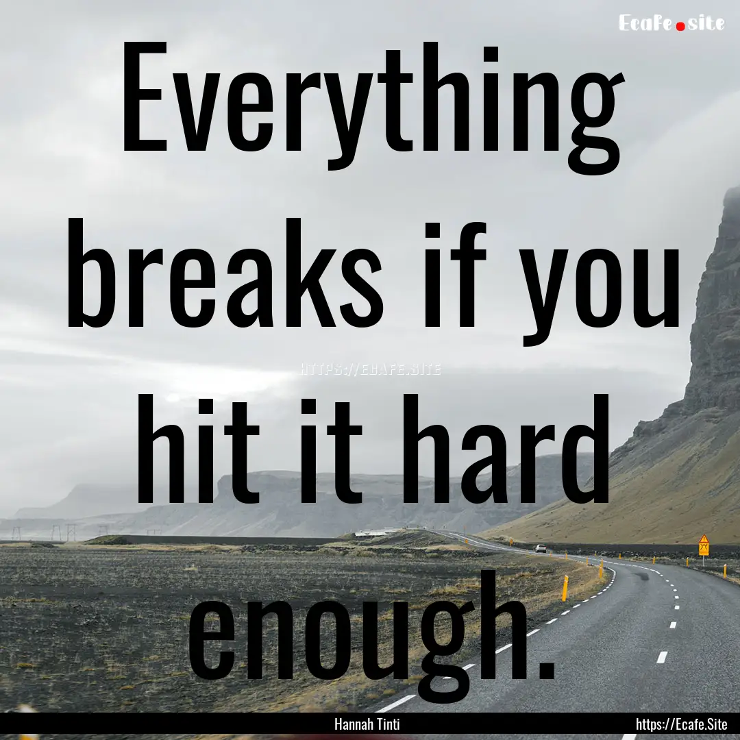 Everything breaks if you hit it hard enough..... : Quote by Hannah Tinti