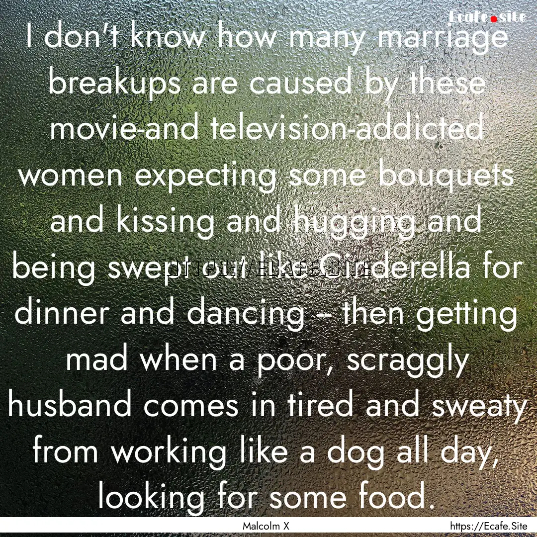 I don't know how many marriage breakups are.... : Quote by Malcolm X