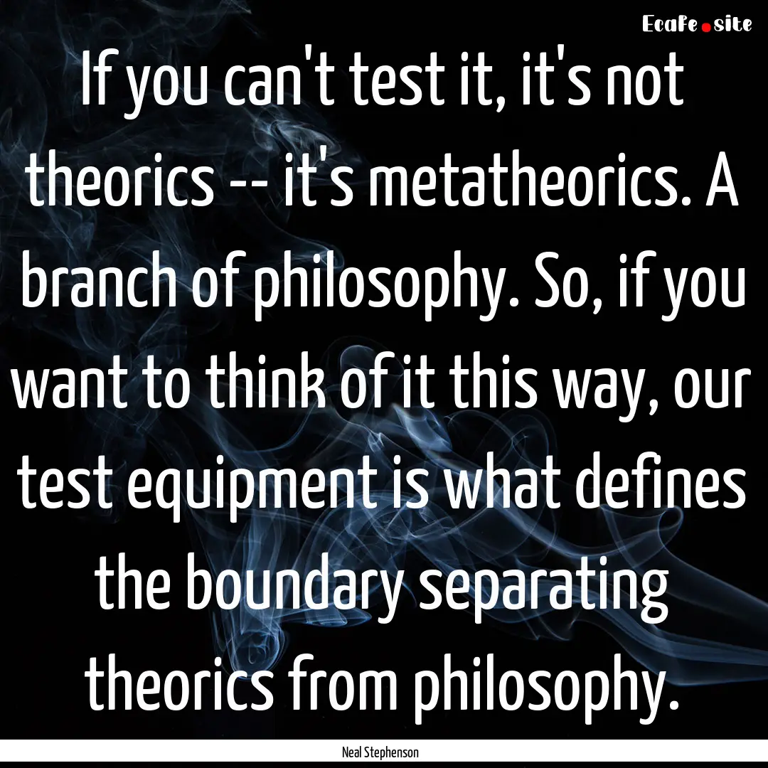 If you can't test it, it's not theorics --.... : Quote by Neal Stephenson