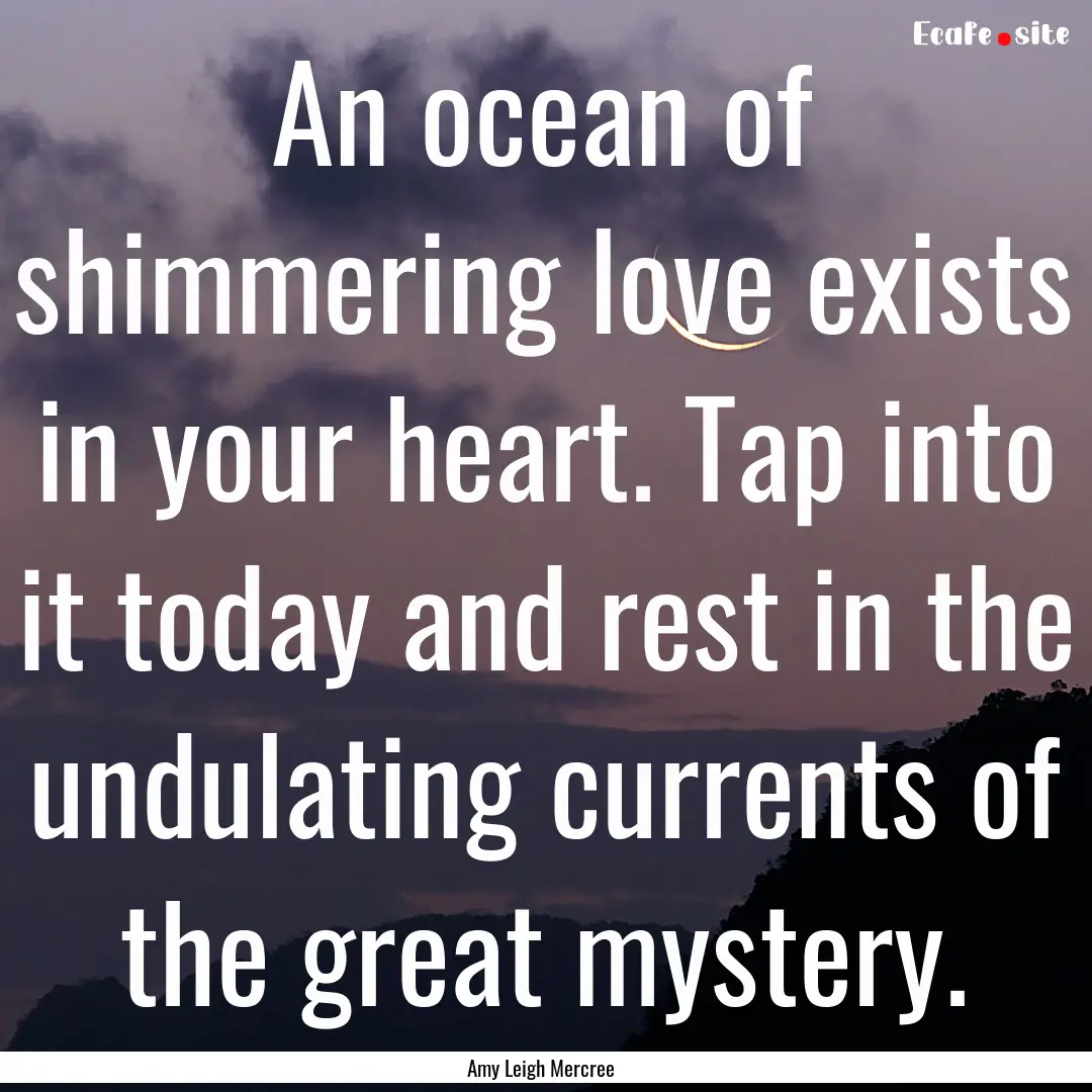 An ocean of shimmering love exists in your.... : Quote by Amy Leigh Mercree