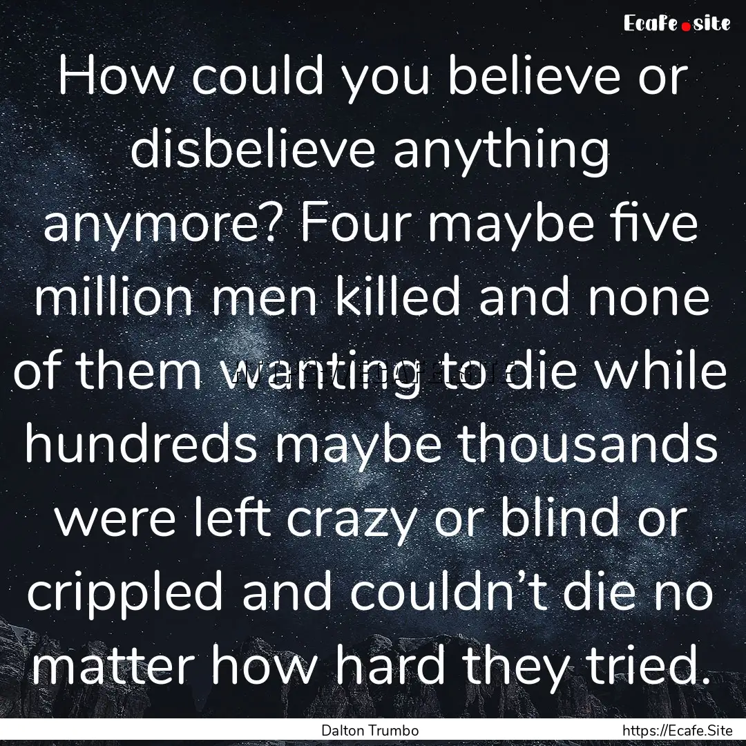 How could you believe or disbelieve anything.... : Quote by Dalton Trumbo