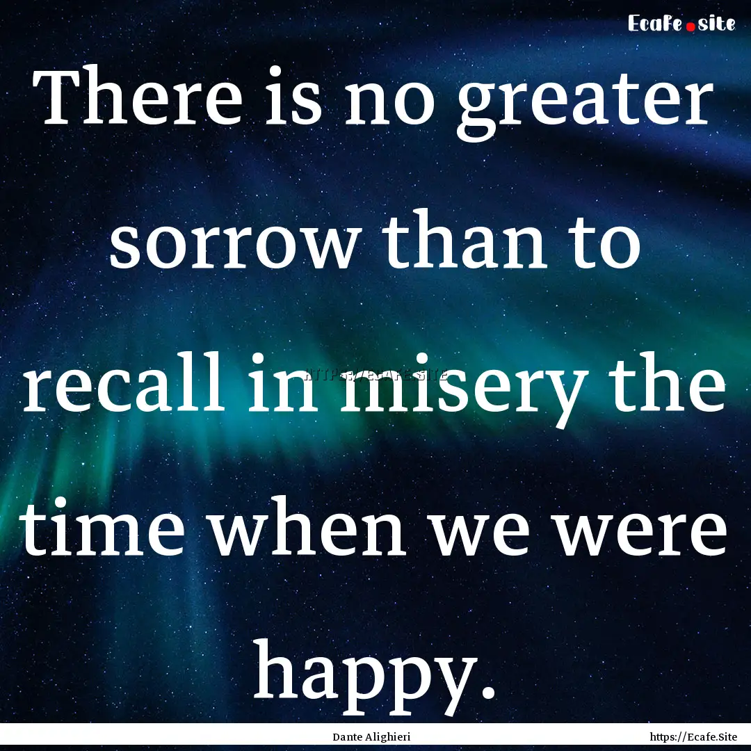 There is no greater sorrow than to recall.... : Quote by Dante Alighieri