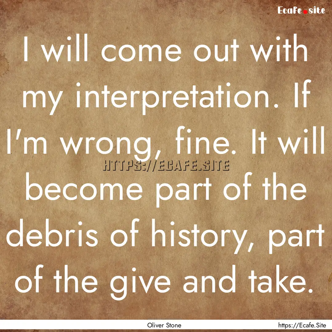 I will come out with my interpretation. If.... : Quote by Oliver Stone