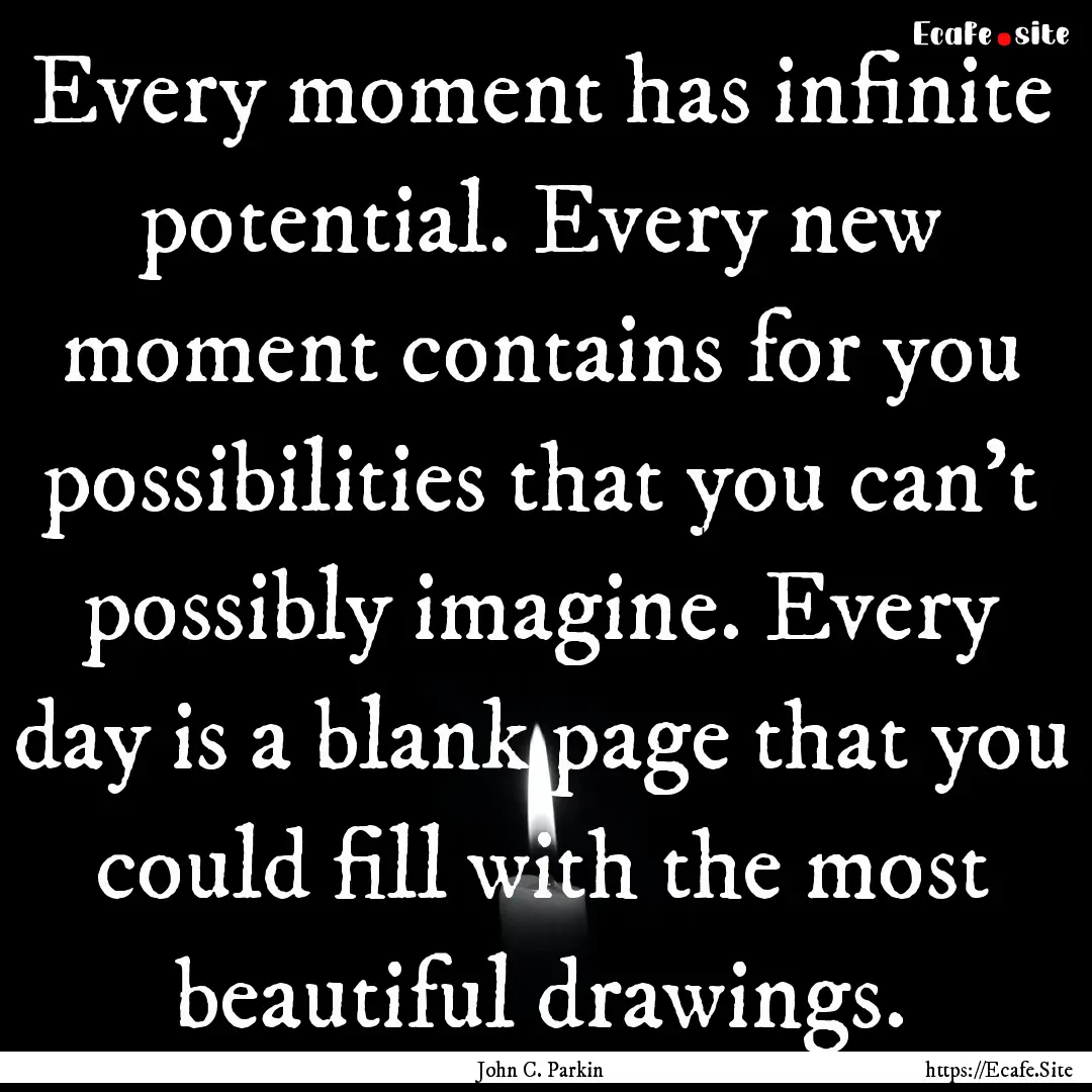 Every moment has infinite potential. Every.... : Quote by John C. Parkin