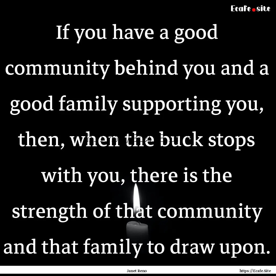 If you have a good community behind you and.... : Quote by Janet Reno