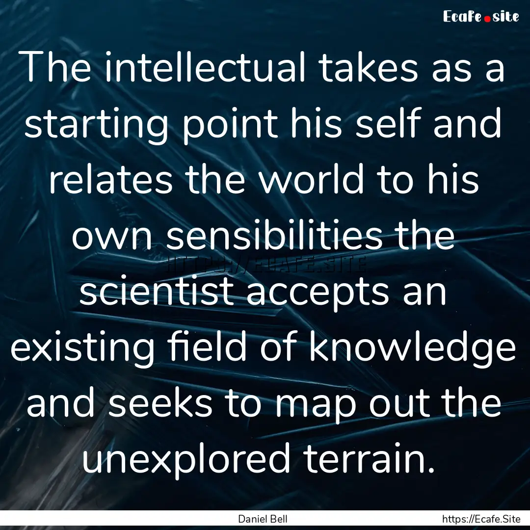 The intellectual takes as a starting point.... : Quote by Daniel Bell