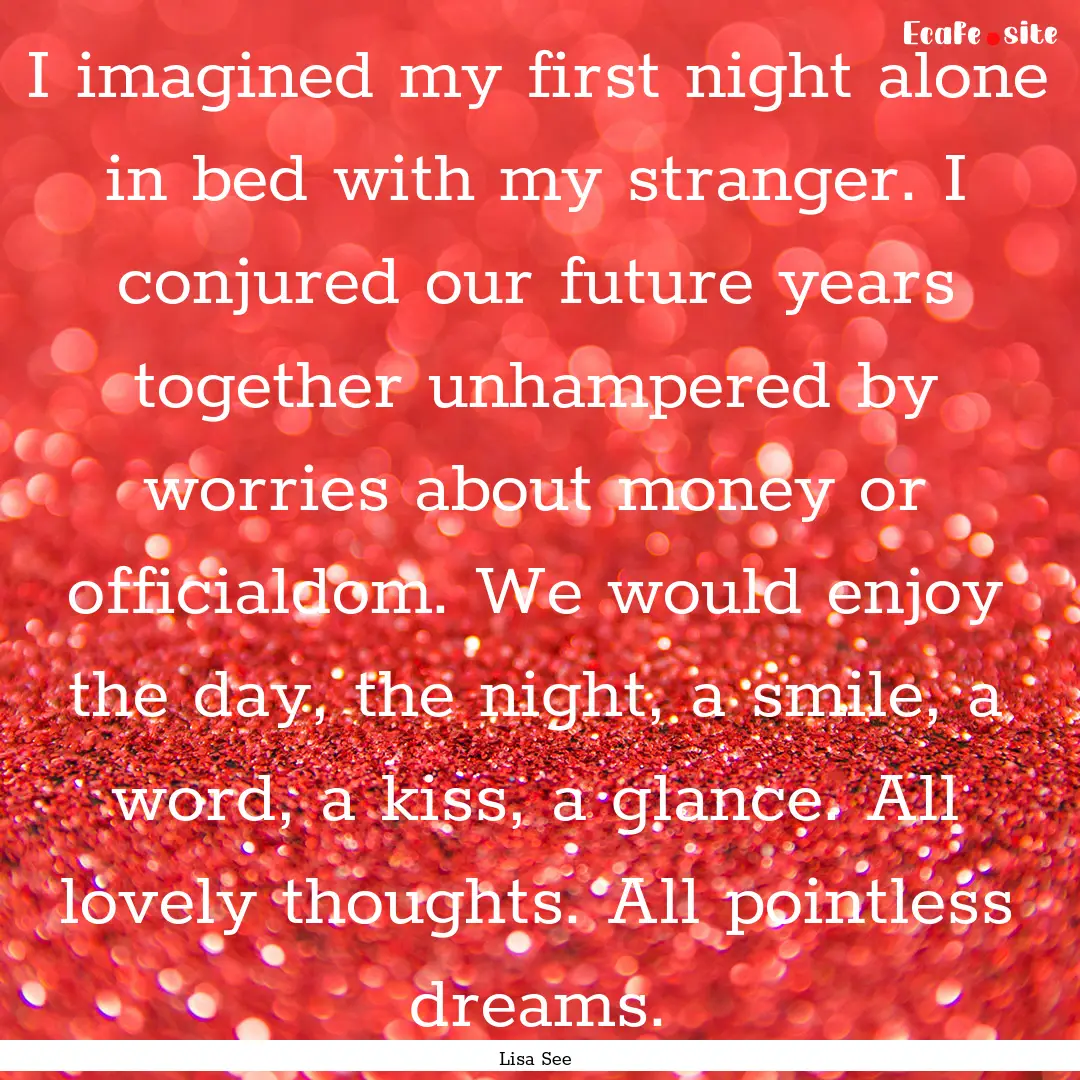 I imagined my first night alone in bed with.... : Quote by Lisa See