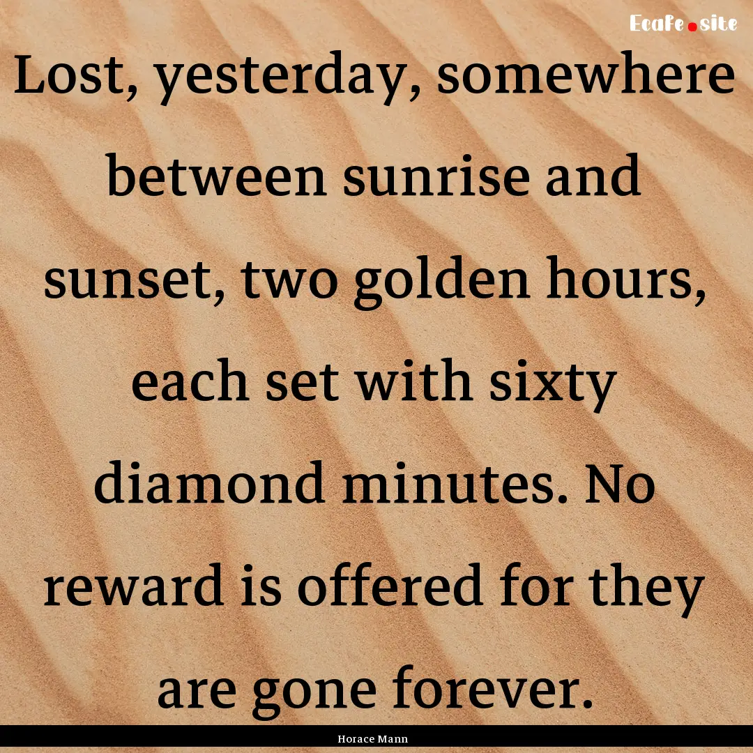 Lost, yesterday, somewhere between sunrise.... : Quote by Horace Mann