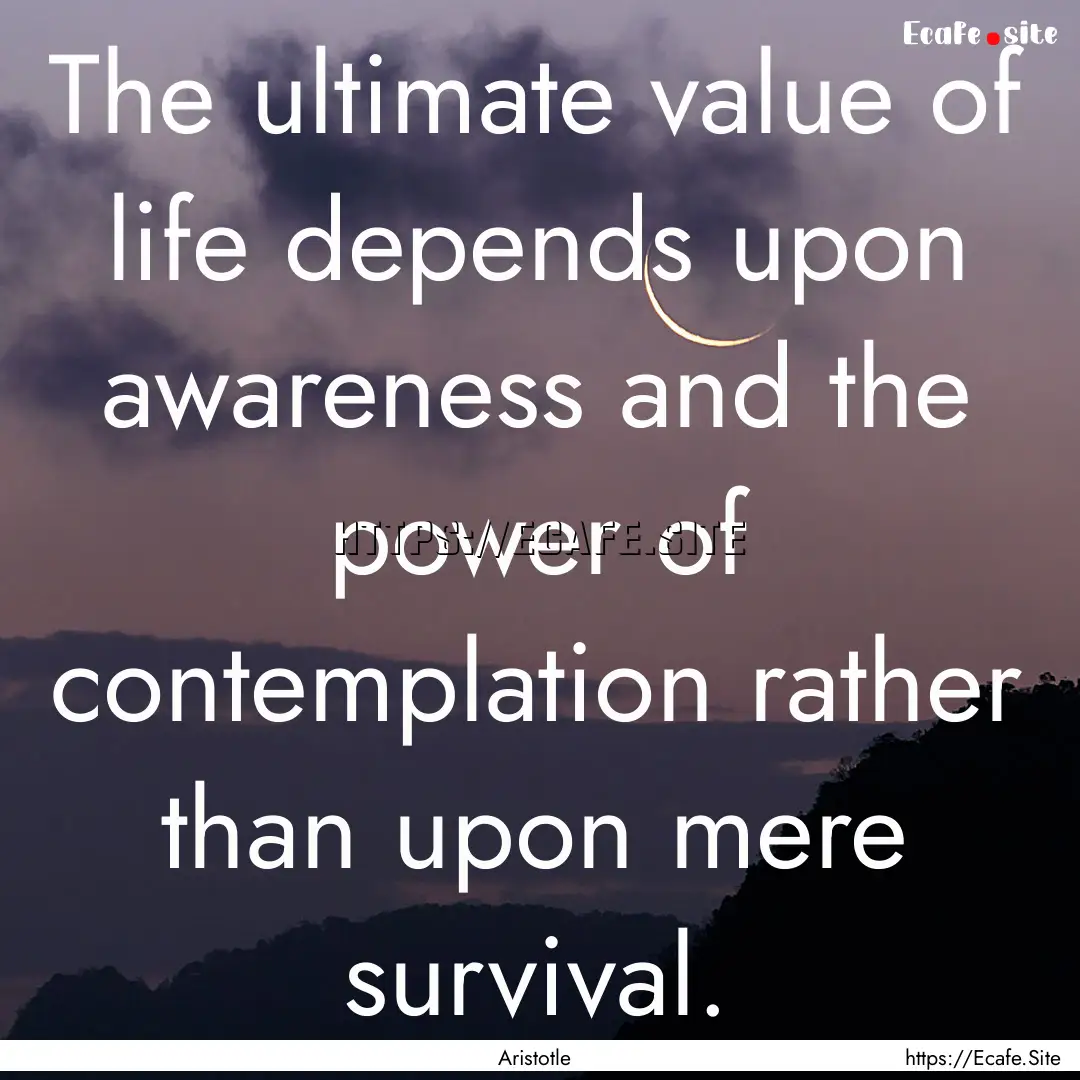 The ultimate value of life depends upon awareness.... : Quote by Aristotle