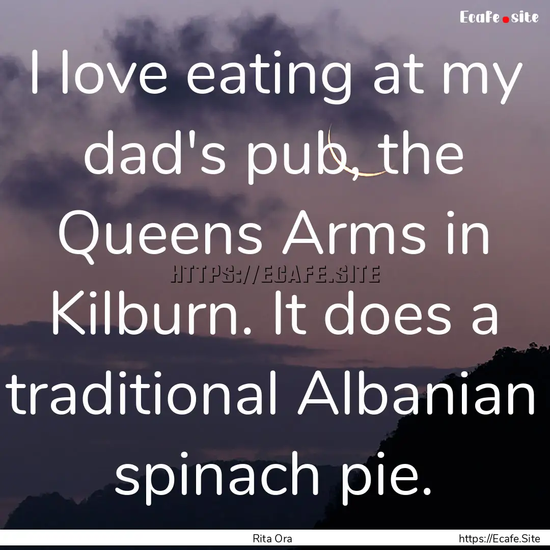 I love eating at my dad's pub, the Queens.... : Quote by Rita Ora