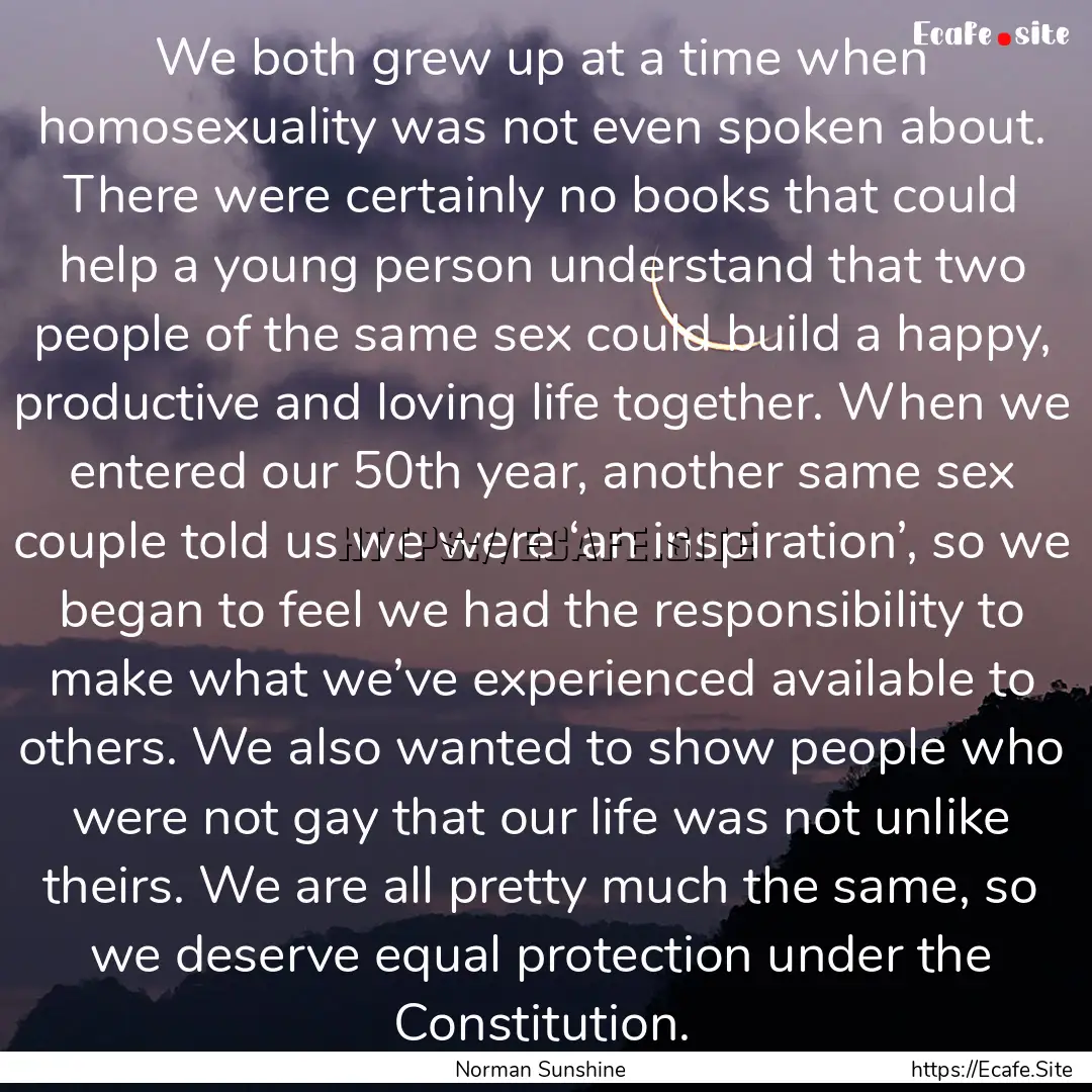 We both grew up at a time when homosexuality.... : Quote by Norman Sunshine